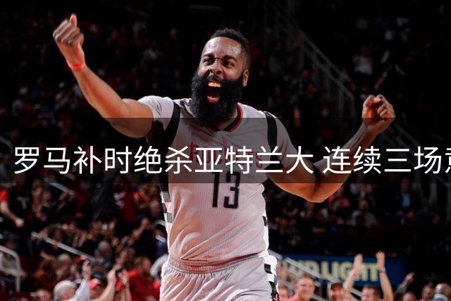 罗马补时绝杀亚特兰大 连续三场意甲告捷